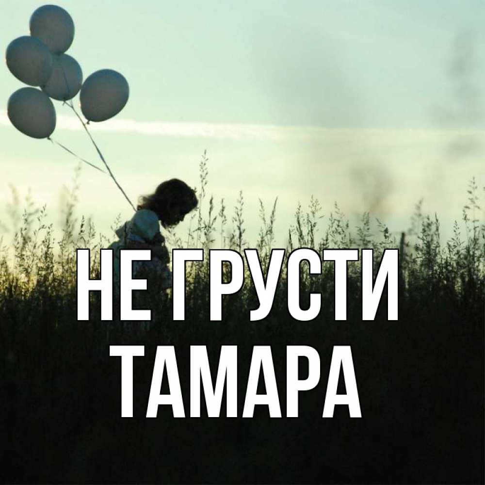 Открытка на каждый день с именем, Тамара Не грусти ребенок Прикольная открытка с пожеланием онлайн скачать бесплатно 