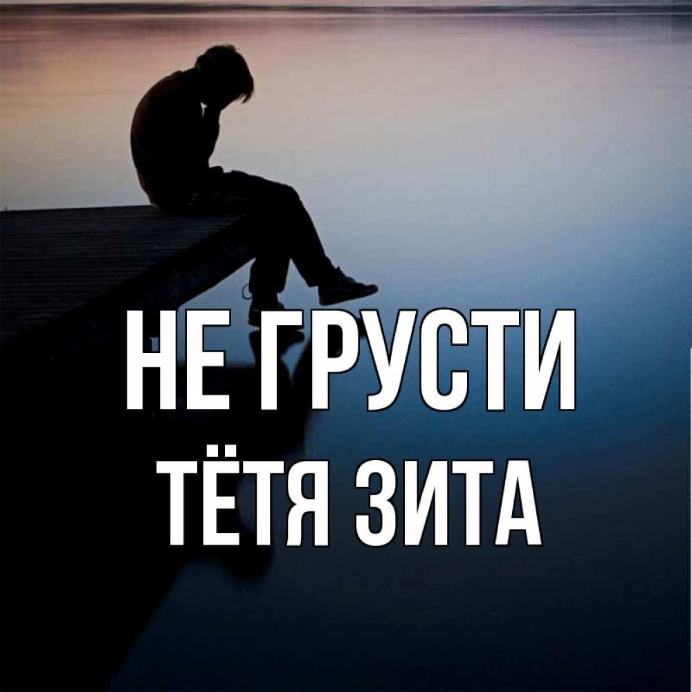 Открытка на каждый день с именем, Тётя-Зита Не грусти печаль Прикольная открытка с пожеланием онлайн скачать бесплатно 