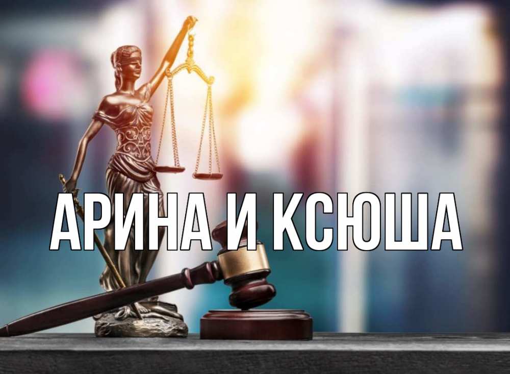 Открытка на каждый день с именем, Арина-и-Ксюша Главная фемида Прикольная открытка с пожеланием онлайн скачать бесплатно 