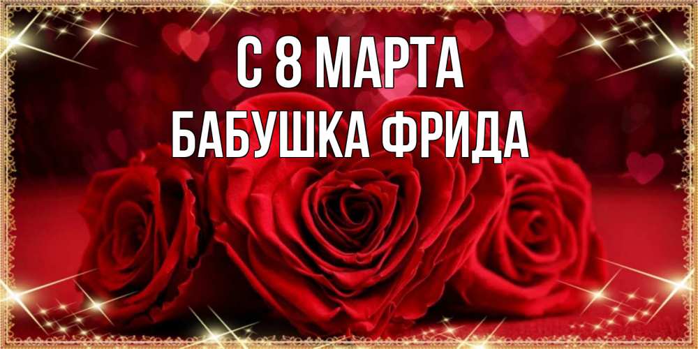 Открытка на каждый день с именем, Бабушка-Фрида С 8 МАРТА три красные розы Прикольная открытка с пожеланием онлайн скачать бесплатно 