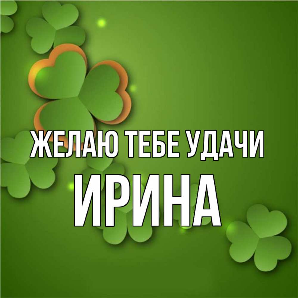 Открытка на каждый день с именем, Ирина Желаю тебе удачи много трехлистных листочков клевера Прикольная открытка с пожеланием онлайн скачать бесплатно 