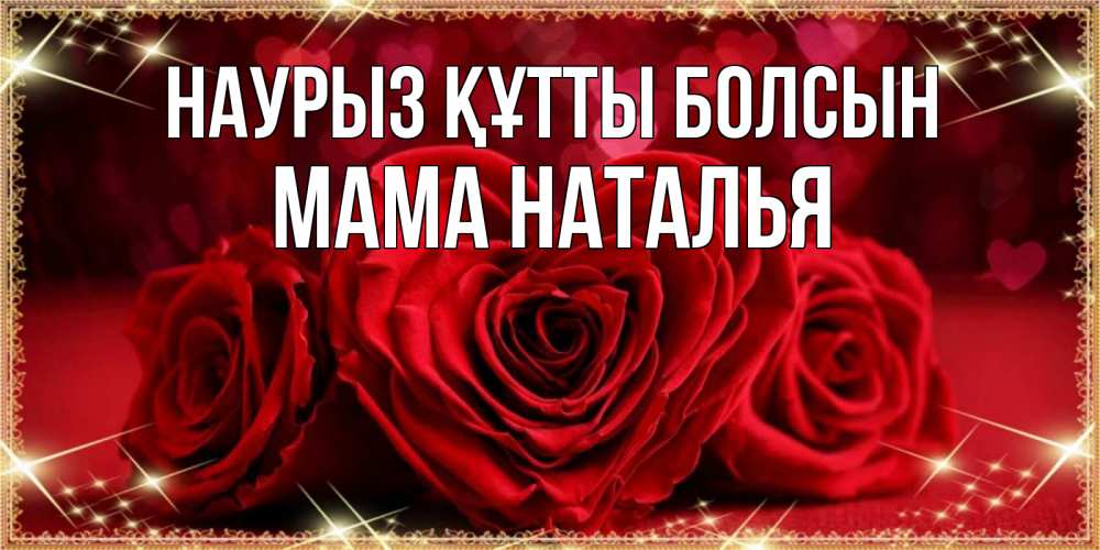 Открытка на каждый день с именем, Мама-Наталья Наурыз құтты болсын три красные розы Прикольная открытка с пожеланием онлайн скачать бесплатно 