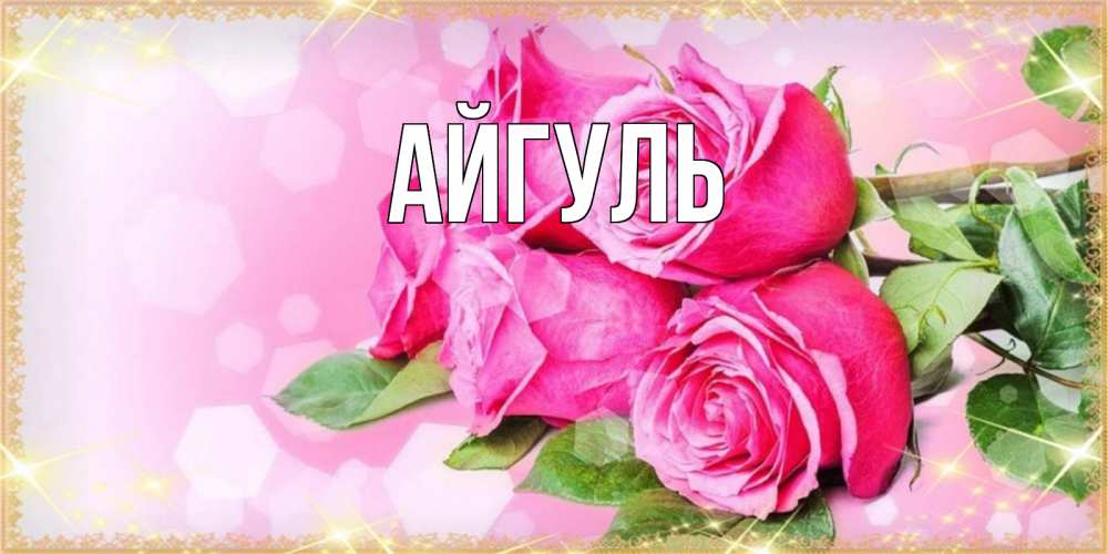Открытка на каждый день с именем, Айгуль Главная открытка с розами на международный женский день Прикольная открытка с пожеланием онлайн скачать бесплатно 