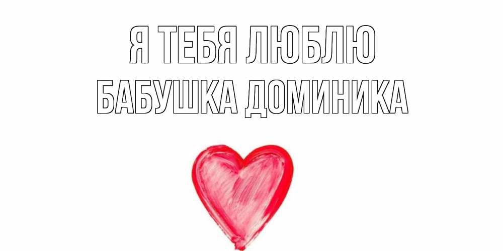 Открытка на каждый день с именем, Бабушка-Доминика Я тебя люблю сердце, рисунок Прикольная открытка с пожеланием онлайн скачать бесплатно 