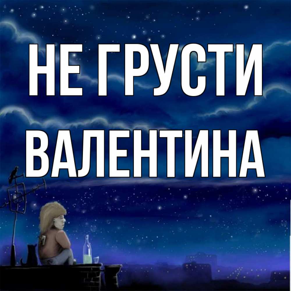Открытка на каждый день с именем, Валентина Не грусти город с крыши Прикольная открытка с пожеланием онлайн скачать бесплатно 