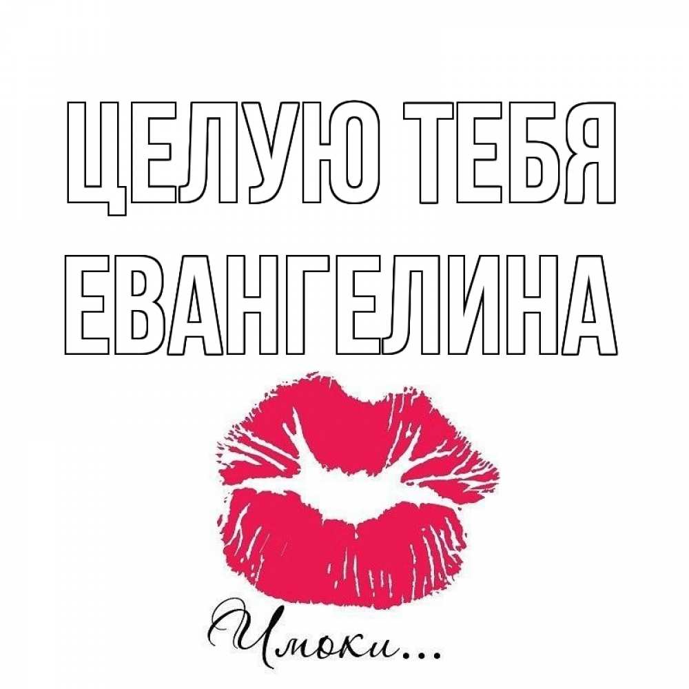 Открытка на каждый день с именем, Евангелина Целую тебя поцелуй с подписью Прикольная открытка с пожеланием онлайн скачать бесплатно 