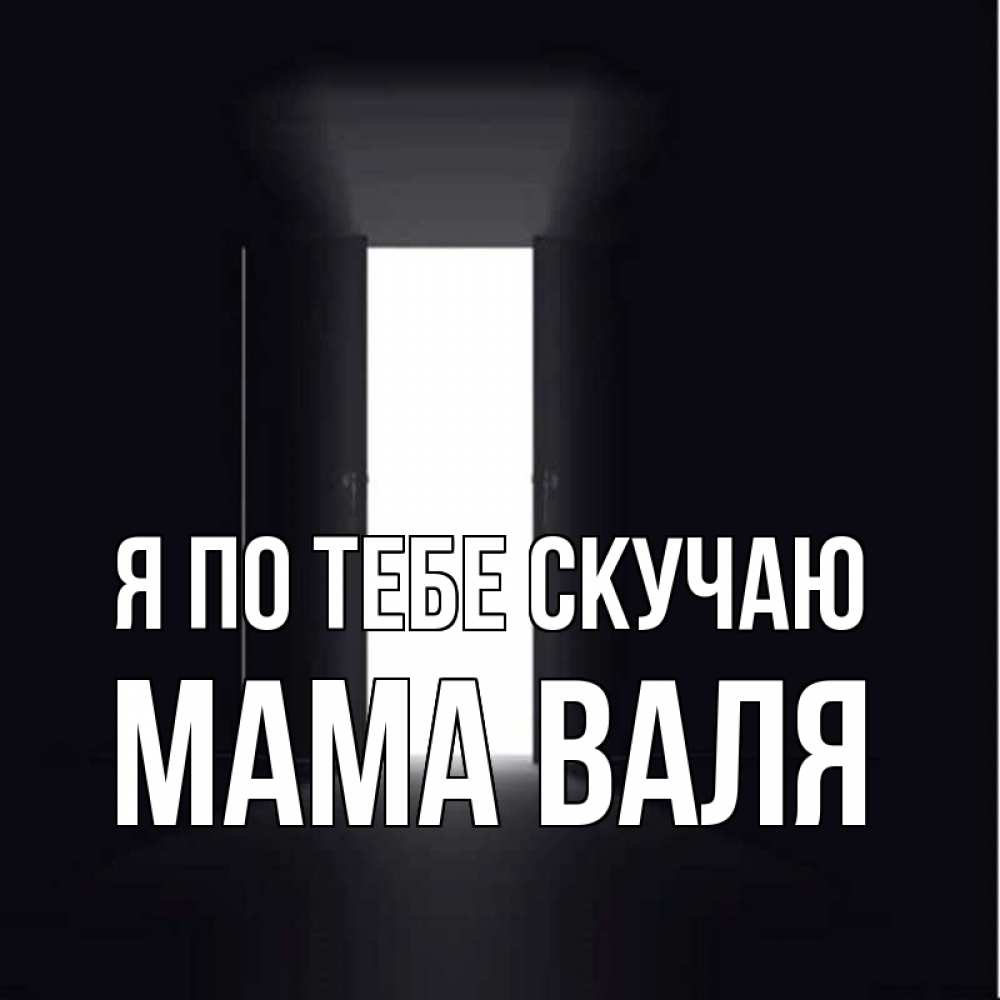 Открытка на каждый день с именем, Мама-Валя Я по тебе скучаю дверь и свет Прикольная открытка с пожеланием онлайн скачать бесплатно 