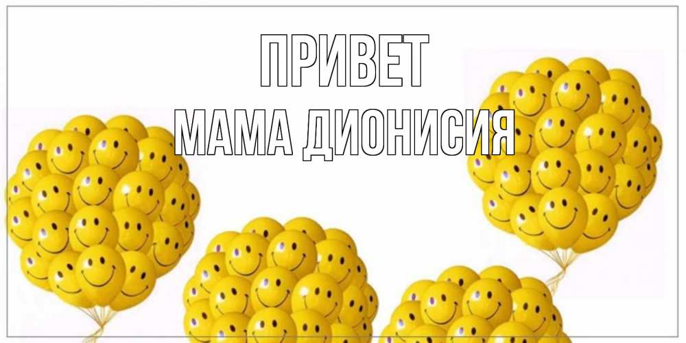 Открытка на каждый день с именем, Мама-Дионисия Привет Смайл, воздушные шары Прикольная открытка с пожеланием онлайн скачать бесплатно 