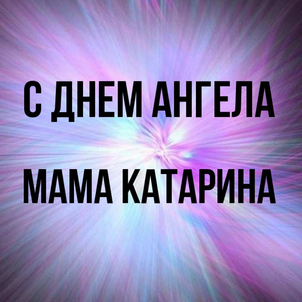 Открытка на каждый день с именем, Мама-Катарина С днем ангела ангельский свет Прикольная открытка с пожеланием онлайн скачать бесплатно 