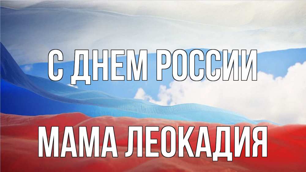 Открытка на каждый день с именем, Мама-Леокадия С днем россии С днем России Прикольная открытка с пожеланием онлайн скачать бесплатно 