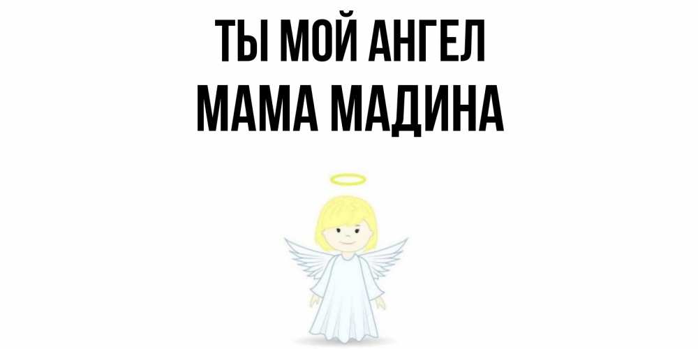 Открытка на каждый день с именем, Мама-Мадина Ты мой ангел ангел Прикольная открытка с пожеланием онлайн скачать бесплатно 