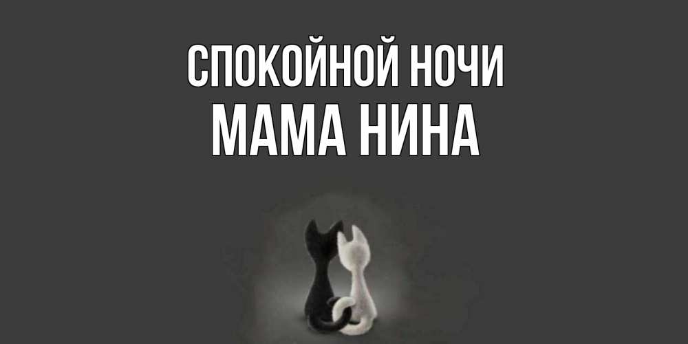 Открытка на каждый день с именем, Мама-Нина Спокойной ночи коты Прикольная открытка с пожеланием онлайн скачать бесплатно 