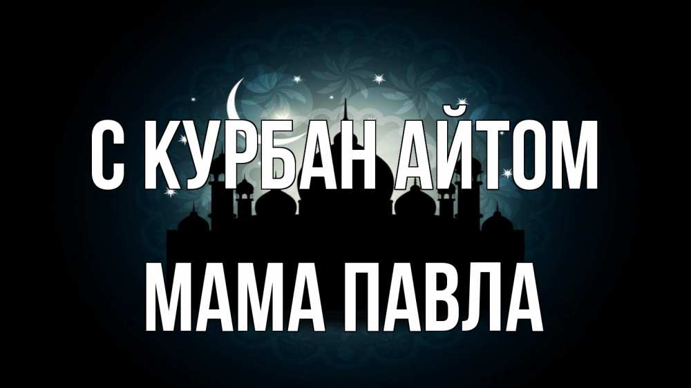 Открытка на каждый день с именем, Мама-Павла С курбан айтом мечеть Прикольная открытка с пожеланием онлайн скачать бесплатно 