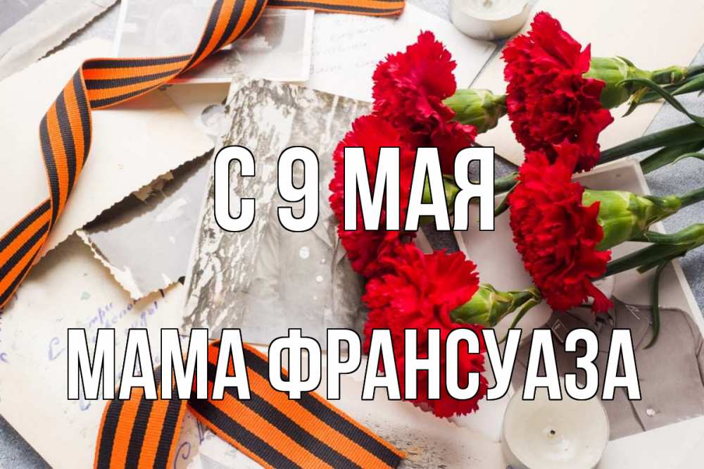 Открытка на каждый день с именем, Мама-Франсуаза С 9 мая 9 мая Прикольная открытка с пожеланием онлайн скачать бесплатно 