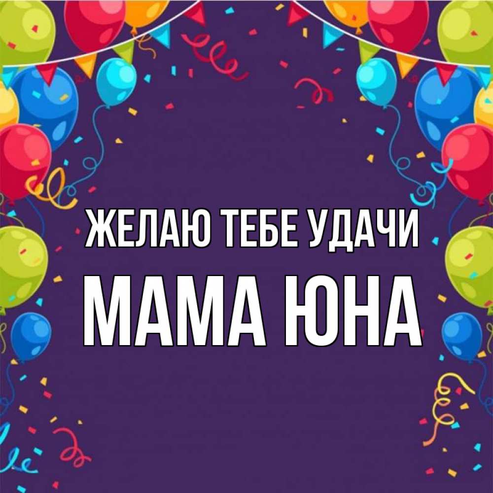 Открытка на каждый день с именем, Мама-Юна Желаю тебе удачи шары Прикольная открытка с пожеланием онлайн скачать бесплатно 
