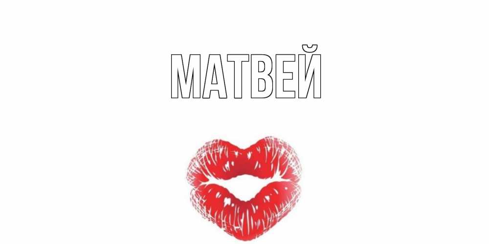 Открытка на каждый день с именем, Матвей Главная Поцелуй Прикольная открытка с пожеланием онлайн скачать бесплатно 