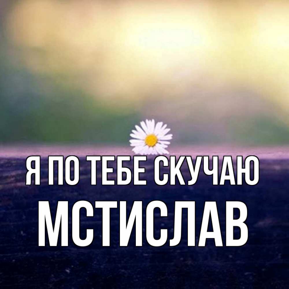 Открытка на каждый день с именем, Мстислав Я по тебе скучаю приходи в гости Прикольная открытка с пожеланием онлайн скачать бесплатно 