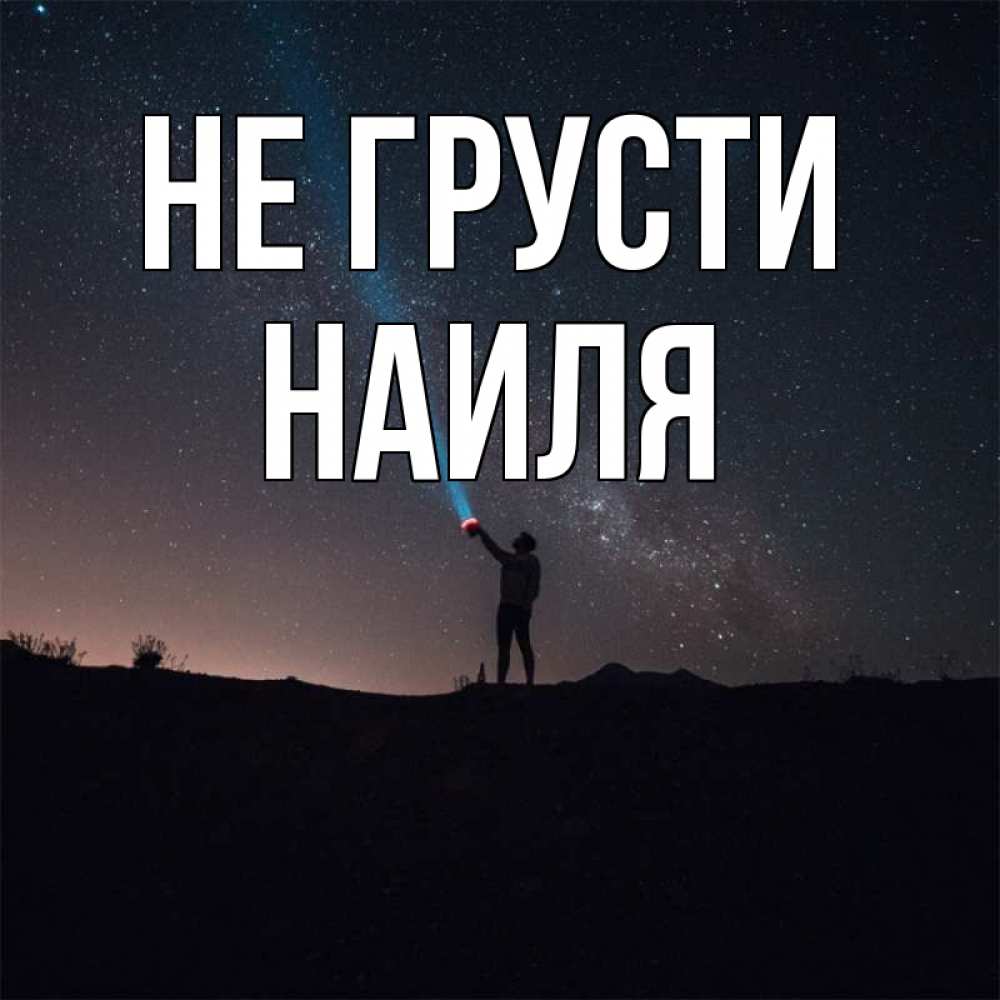 Открытка на каждый день с именем, Наиля Не грусти луч света и млечный путь Прикольная открытка с пожеланием онлайн скачать бесплатно 