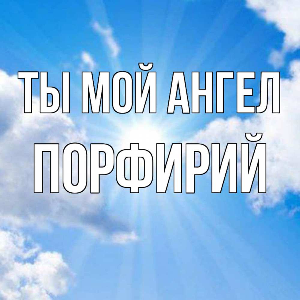 Открытка на каждый день с именем, Порфирий Ты мой ангел лучики ангельского света с неба Прикольная открытка с пожеланием онлайн скачать бесплатно 