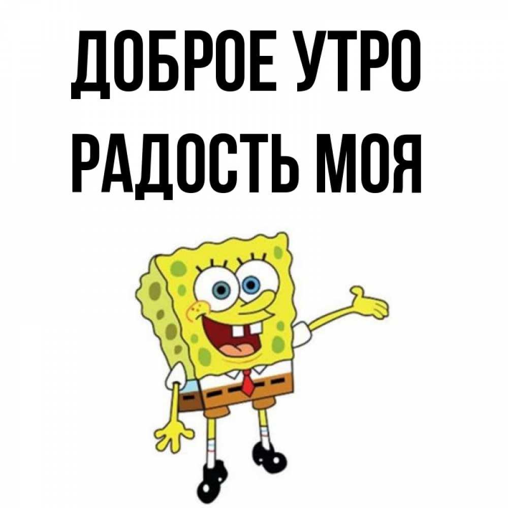 Открытка на каждый день с именем, Радость-моя Доброе утро губка боб улыбается Прикольная открытка с пожеланием онлайн скачать бесплатно 