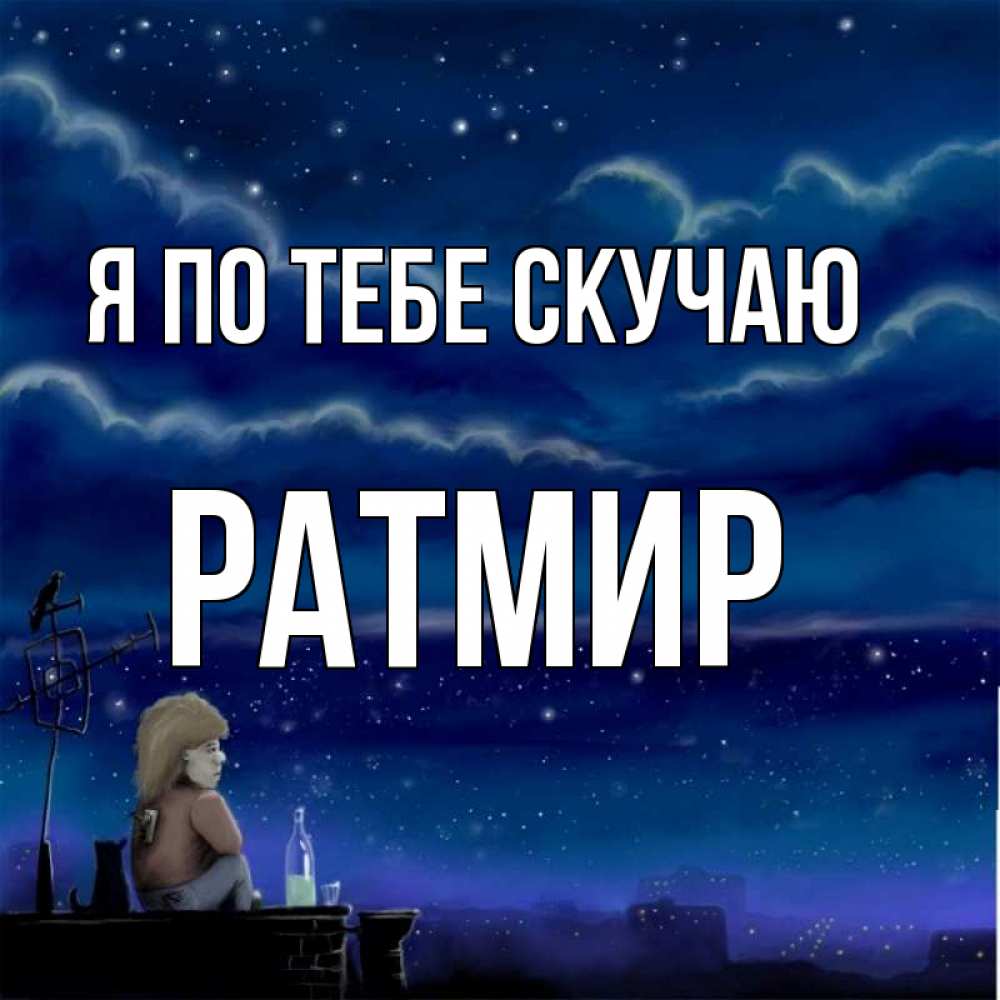 Открытка на каждый день с именем, Ратмир Я по тебе скучаю на крыше 1 Прикольная открытка с пожеланием онлайн скачать бесплатно 