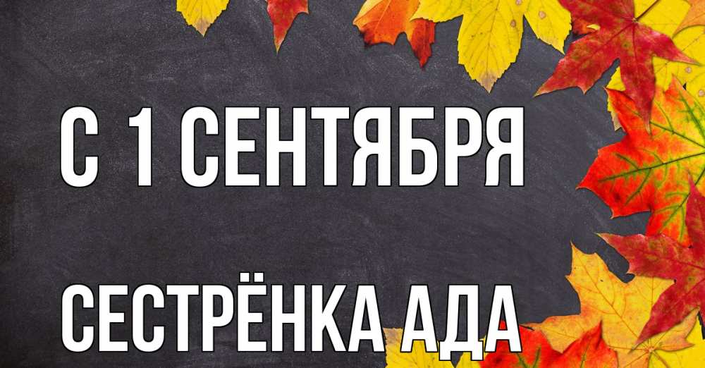 Открытка на каждый день с именем, Сестрёнка-Ада С 1 сентября с днем знаний Прикольная открытка с пожеланием онлайн скачать бесплатно 