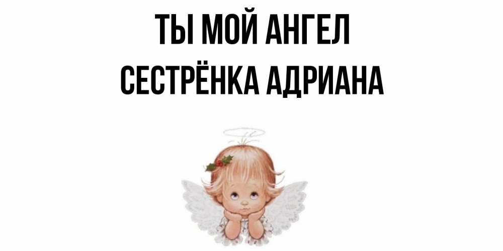 Открытка на каждый день с именем, Сестрёнка-Адриана Ты мой ангел ангел Прикольная открытка с пожеланием онлайн скачать бесплатно 