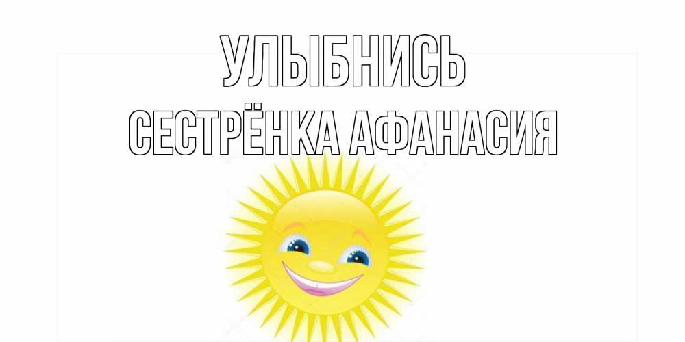 Открытка на каждый день с именем, Сестрёнка-Афанасия Улыбнись пожелания позитивные Прикольная открытка с пожеланием онлайн скачать бесплатно 