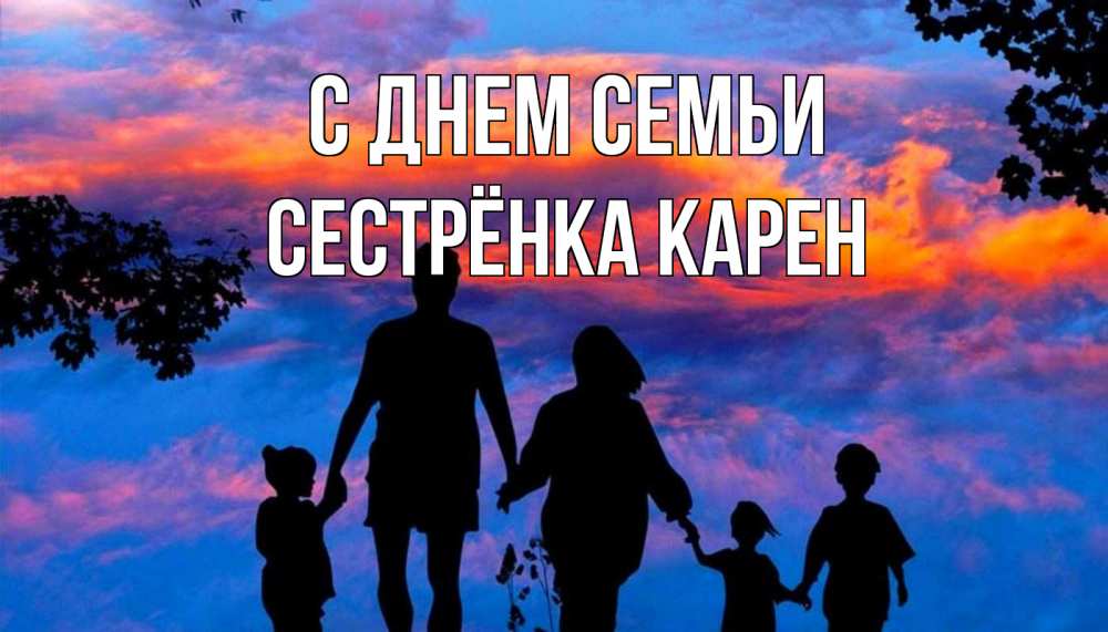 Открытка на каждый день с именем, Сестрёнка-Карен С днем семьи семья Прикольная открытка с пожеланием онлайн скачать бесплатно 