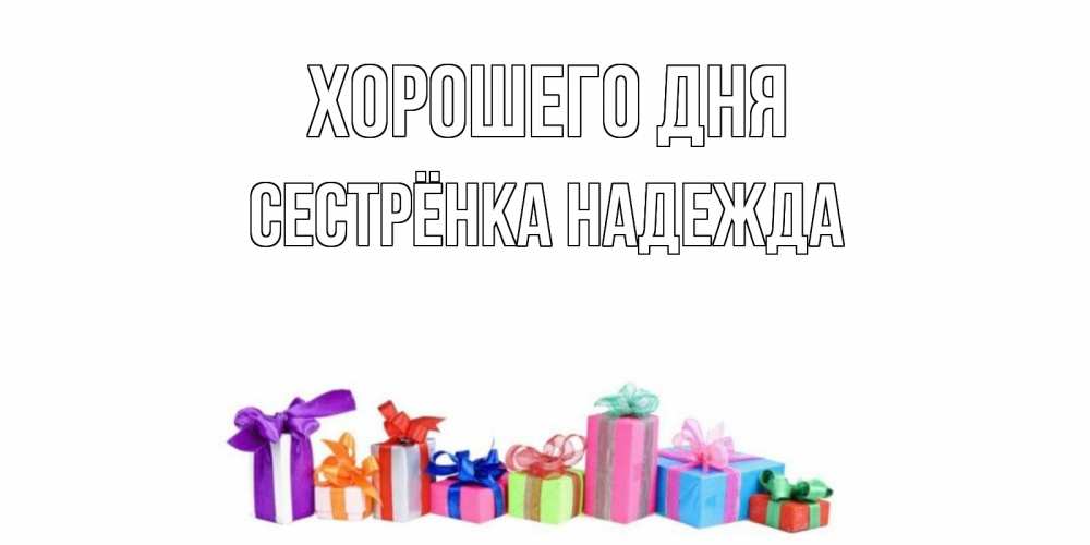 Открытка на каждый день с именем, Сестрёнка-Надежда Хорошего дня отличного дня Прикольная открытка с пожеланием онлайн скачать бесплатно 