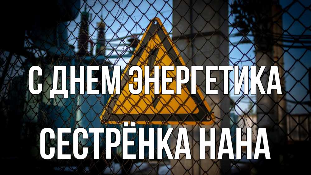 Открытка на каждый день с именем, Сестрёнка-Нана С днем энергетика трансформаторная подстанция Прикольная открытка с пожеланием онлайн скачать бесплатно 