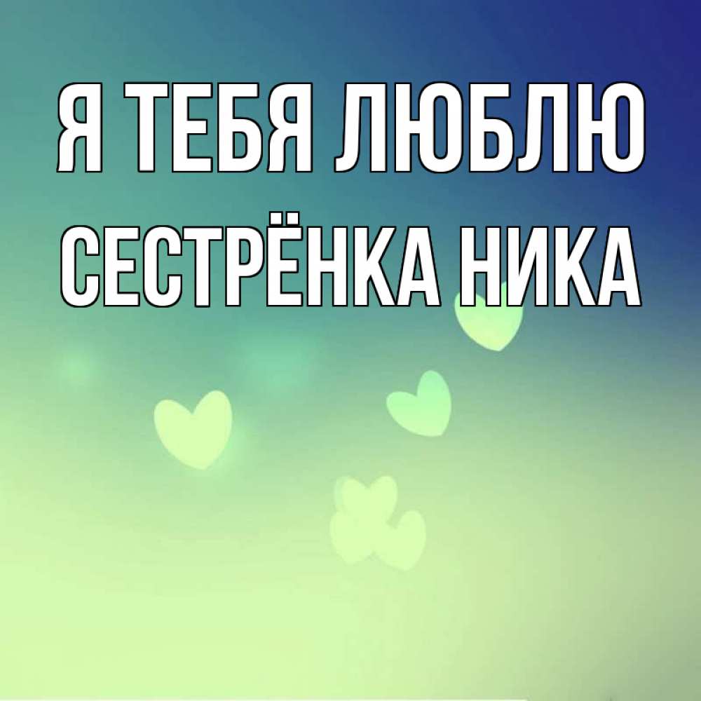 Открытка на каждый день с именем, Сестрёнка-Ника Я тебя люблю градиент синий Прикольная открытка с пожеланием онлайн скачать бесплатно 