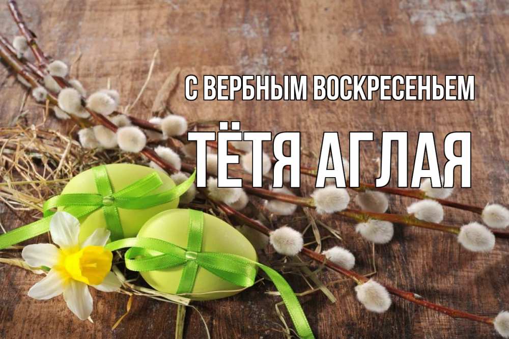Открытка на каждый день с именем, Тётя-Аглая С вербным воскресеньем верба Прикольная открытка с пожеланием онлайн скачать бесплатно 