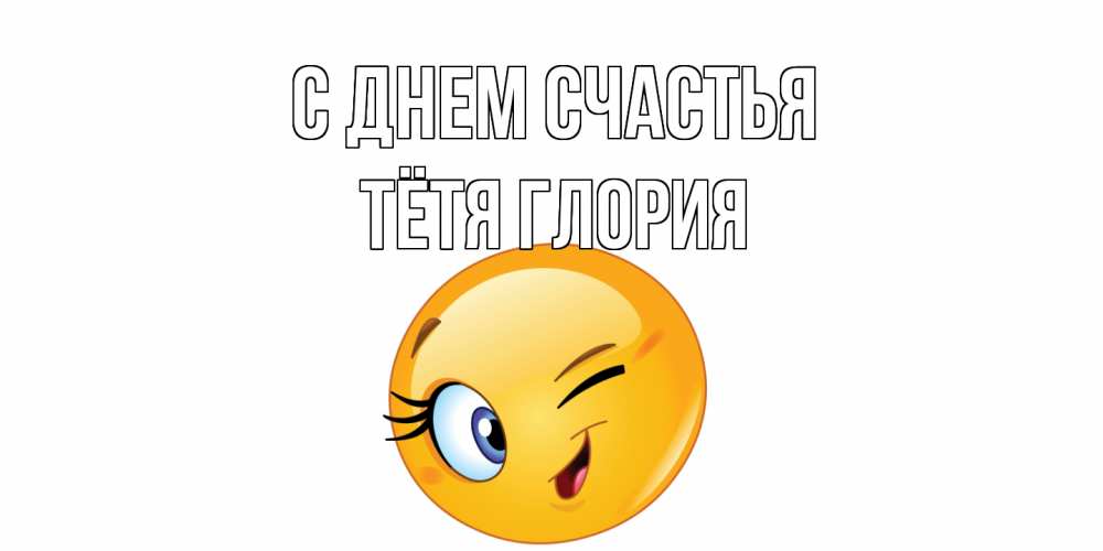 Открытка на каждый день с именем, Тётя-Глория С днем счастья улыбка Прикольная открытка с пожеланием онлайн скачать бесплатно 