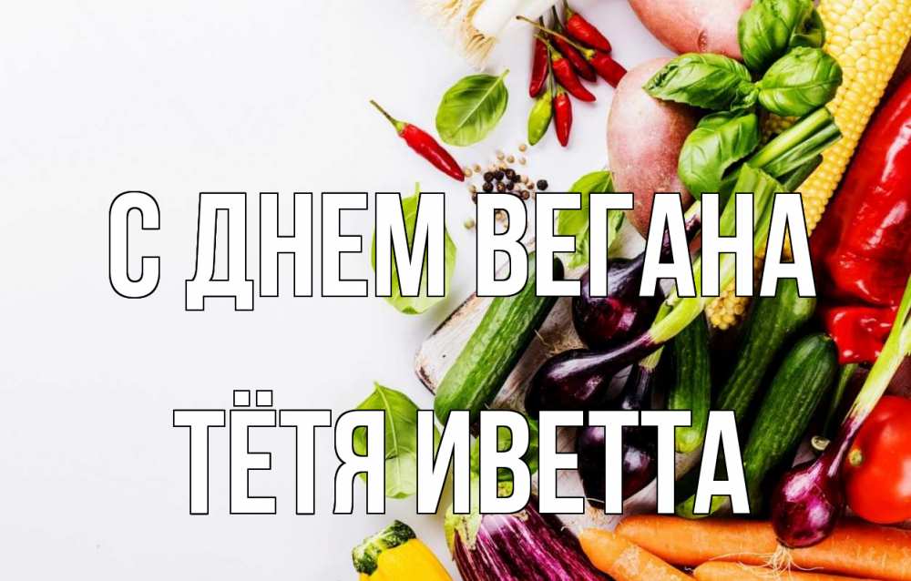 Открытка на каждый день с именем, Тётя-Иветта С днем вегана день вегана Прикольная открытка с пожеланием онлайн скачать бесплатно 