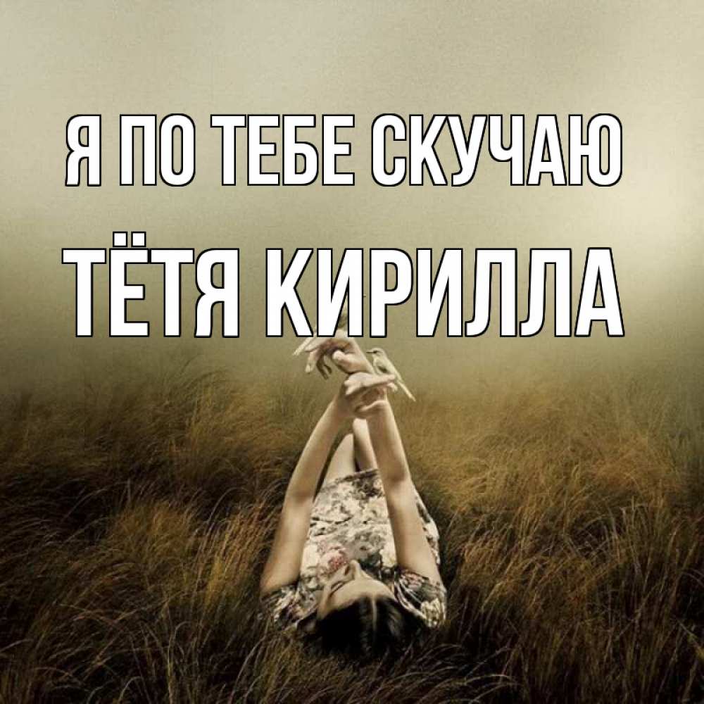 Открытка на каждый день с именем, Тётя-Кирилла Я по тебе скучаю девушка с голубями Прикольная открытка с пожеланием онлайн скачать бесплатно 