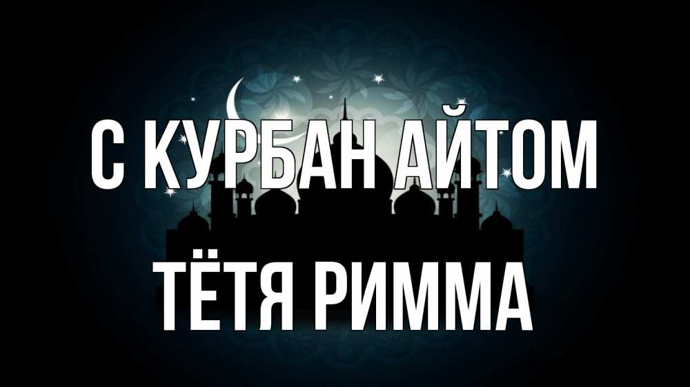 Открытка на каждый день с именем, Тётя-Римма С курбан айтом мечеть Прикольная открытка с пожеланием онлайн скачать бесплатно 
