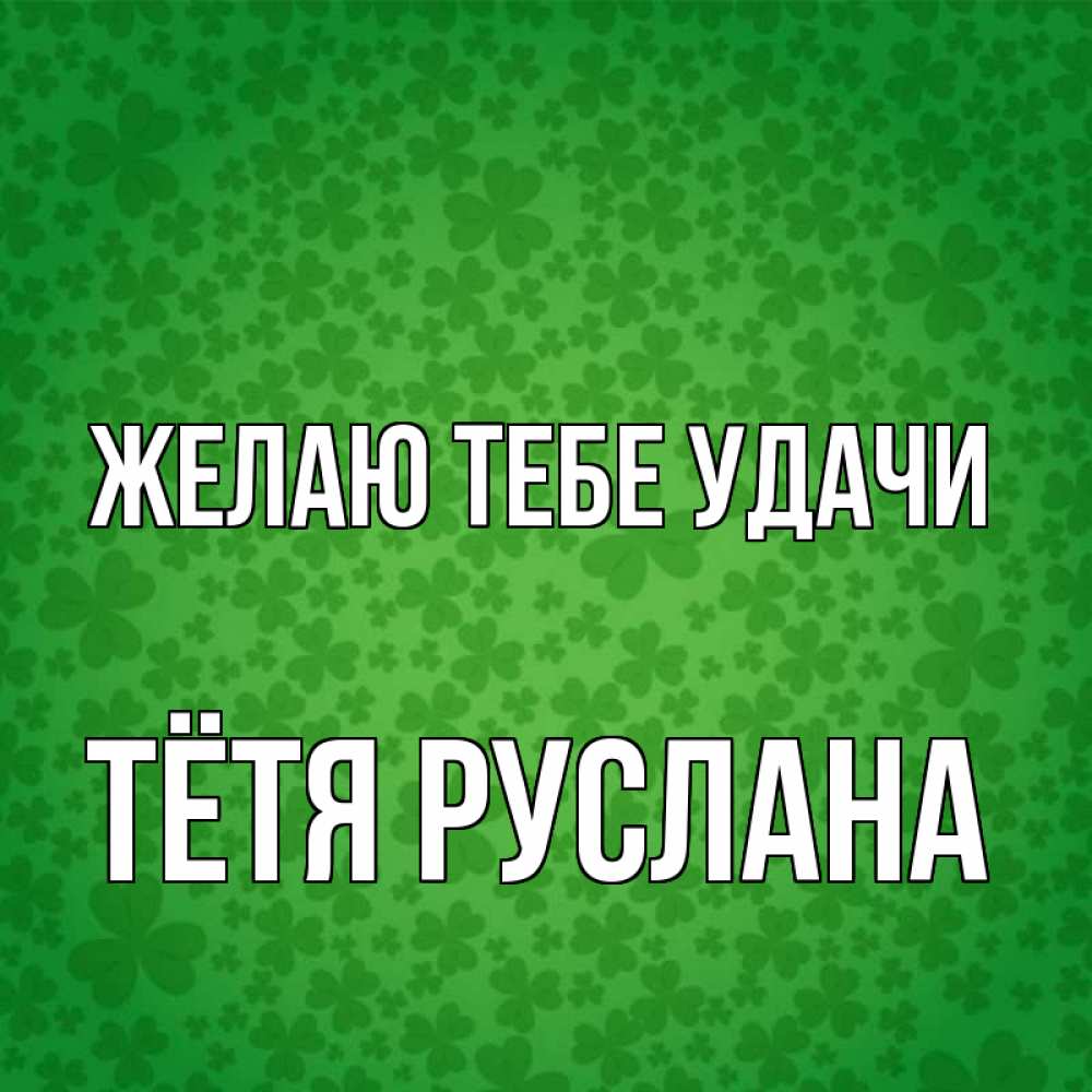 Открытка на каждый день с именем, Тётя-Руслана Желаю тебе удачи много листочков на удачу Прикольная открытка с пожеланием онлайн скачать бесплатно 