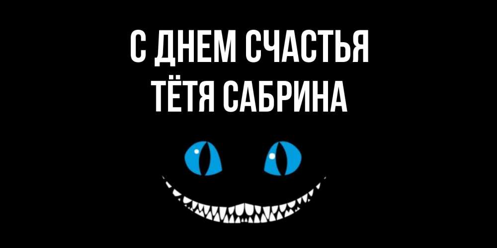 Открытка на каждый день с именем, Тётя-Сабрина С днем счастья кот улыбается Прикольная открытка с пожеланием онлайн скачать бесплатно 