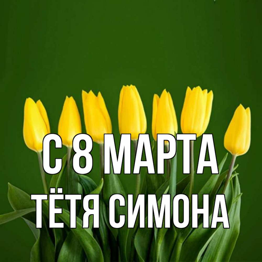 Открытка на каждый день с именем, Тётя-Симона С 8 марта желтого цвета 3 Прикольная открытка с пожеланием онлайн скачать бесплатно 