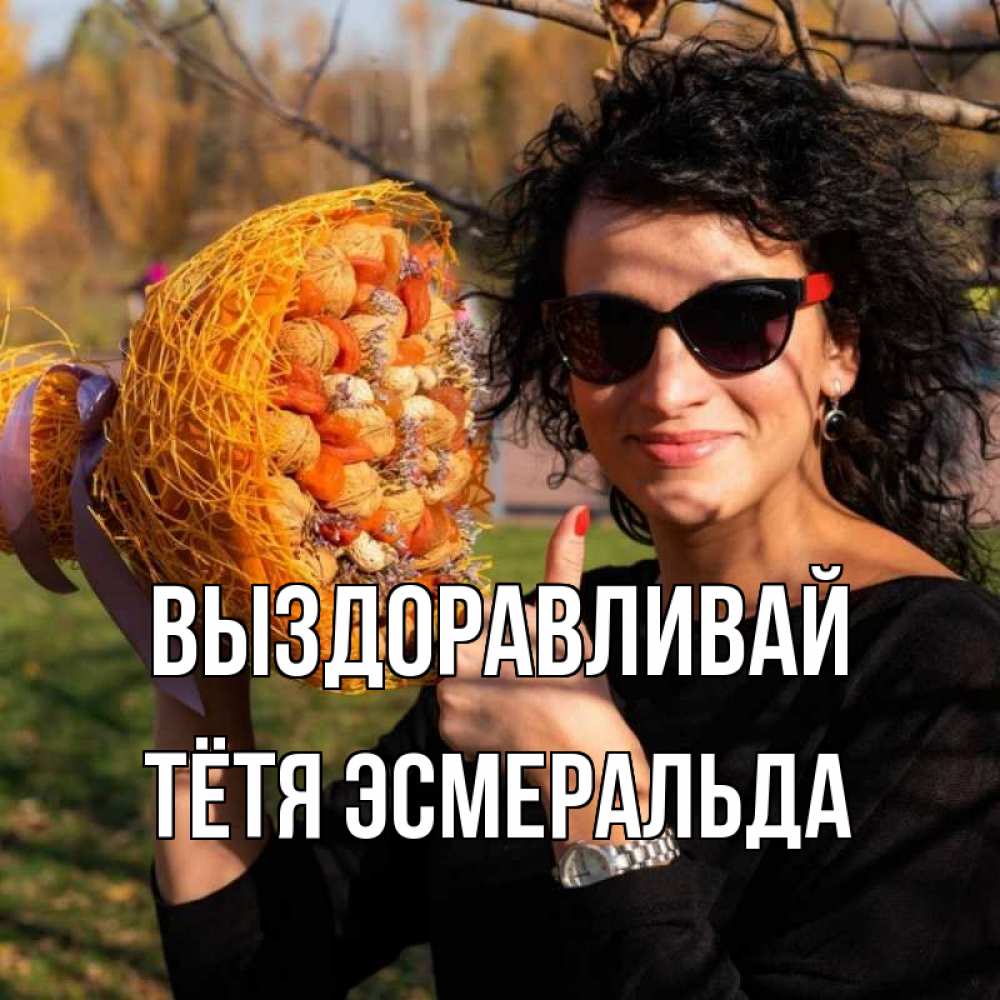 Открытка на каждый день с именем, Тётя-Эсмеральда Выздоравливай что то там у нее в букете Прикольная открытка с пожеланием онлайн скачать бесплатно 