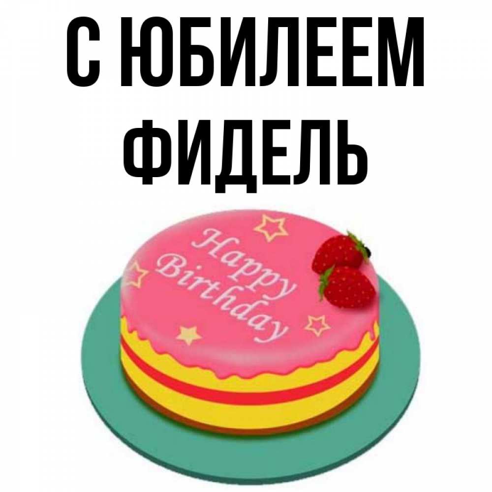 Открытка на каждый день с именем, Фидель С юбилеем торт, клубника, днюха Прикольная открытка с пожеланием онлайн скачать бесплатно 