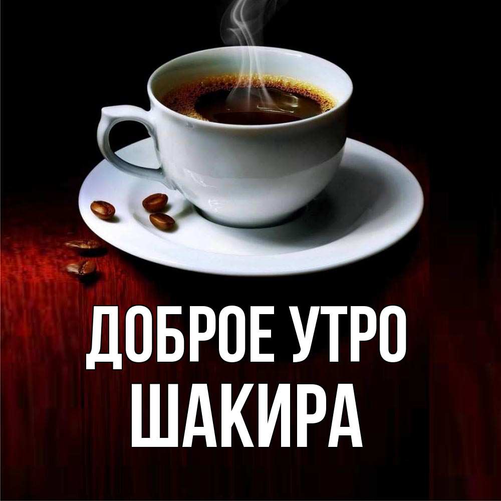 Открытка на каждый день с именем, Шакира Доброе утро белая посуда Прикольная открытка с пожеланием онлайн скачать бесплатно 