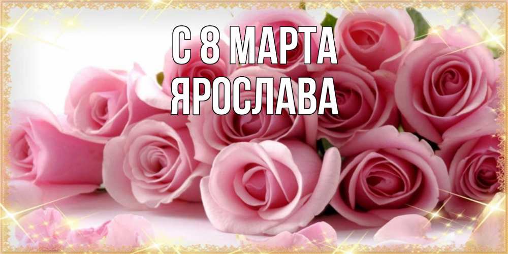 Открытка на каждый день с именем, Ярослава С 8 МАРТА поздравления женщин с 8 марта Прикольная открытка с пожеланием онлайн скачать бесплатно 