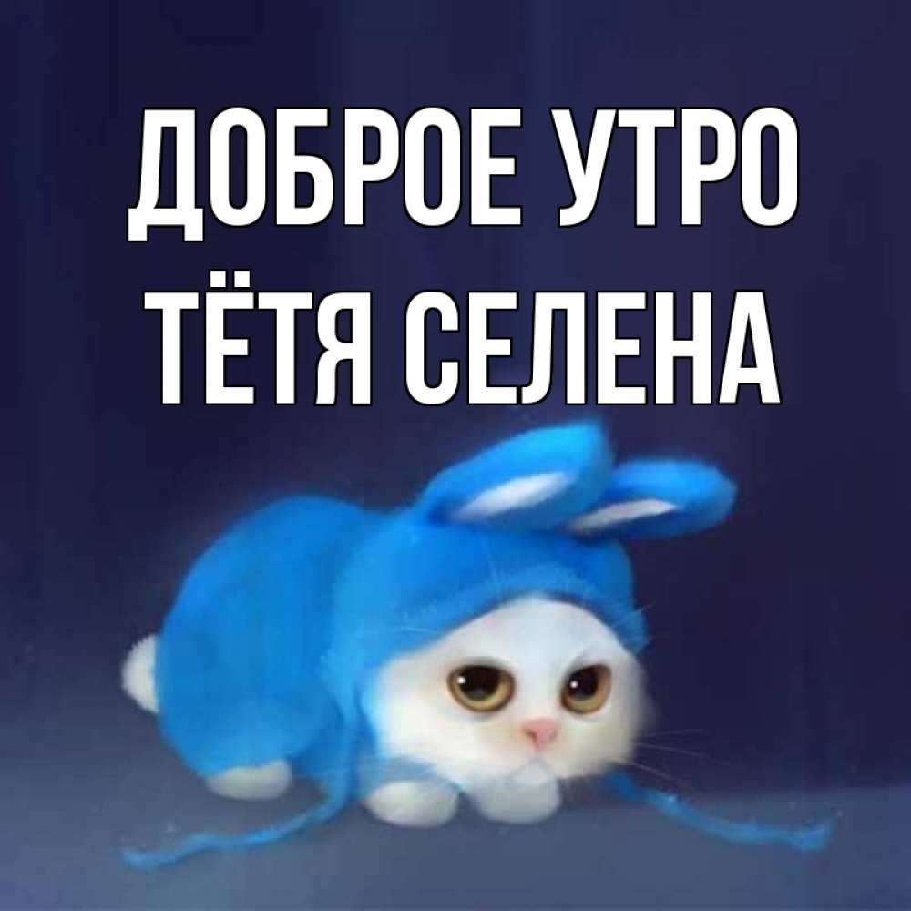 Открытка на каждый день с именем, Тётя-Селена Доброе утро открытки красивые скачать бесплатно Прикольная открытка с пожеланием онлайн скачать бесплатно 