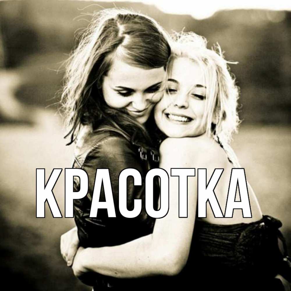 Открытка на каждый день с именем, красотка Главная девочки обнимаются Прикольная открытка с пожеланием онлайн скачать бесплатно 