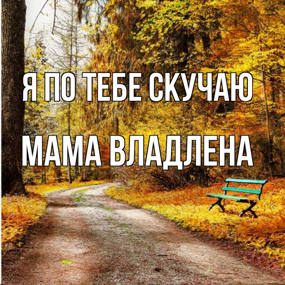 Открытка на каждый день с именем, Мама-Владлена Я по тебе скучаю зеленая лавочка и осенний лес Прикольная открытка с пожеланием онлайн скачать бесплатно 