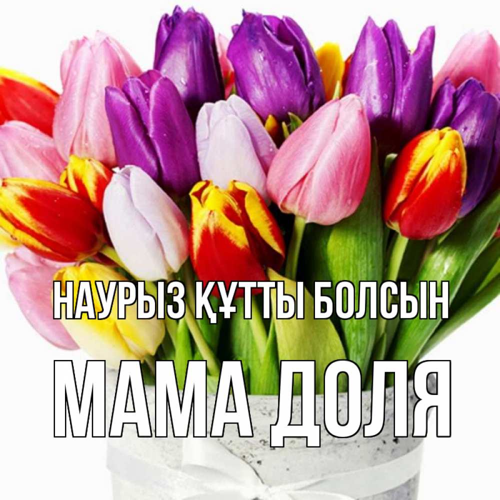 Открытка на каждый день с именем, Мама-Доля Наурыз құтты болсын букет Прикольная открытка с пожеланием онлайн скачать бесплатно 