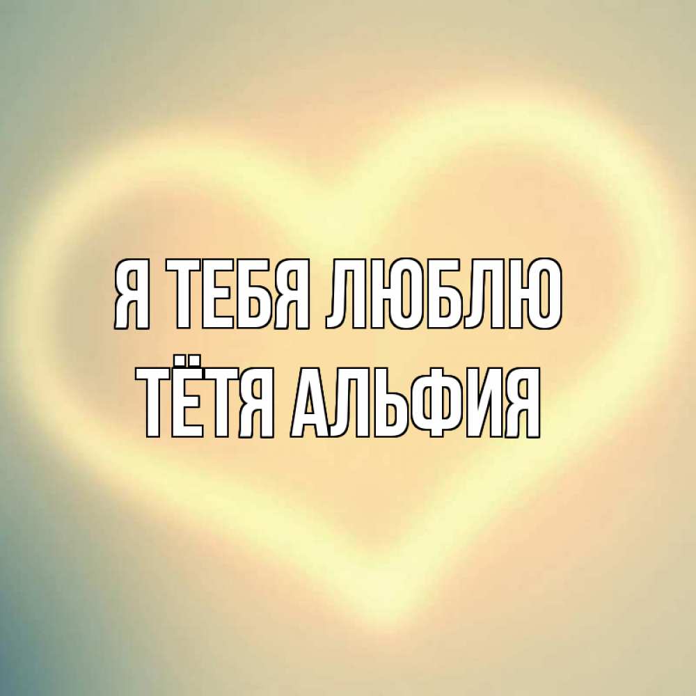 Открытка на каждый день с именем, Тётя-Альфия Я тебя люблю сердце Прикольная открытка с пожеланием онлайн скачать бесплатно 