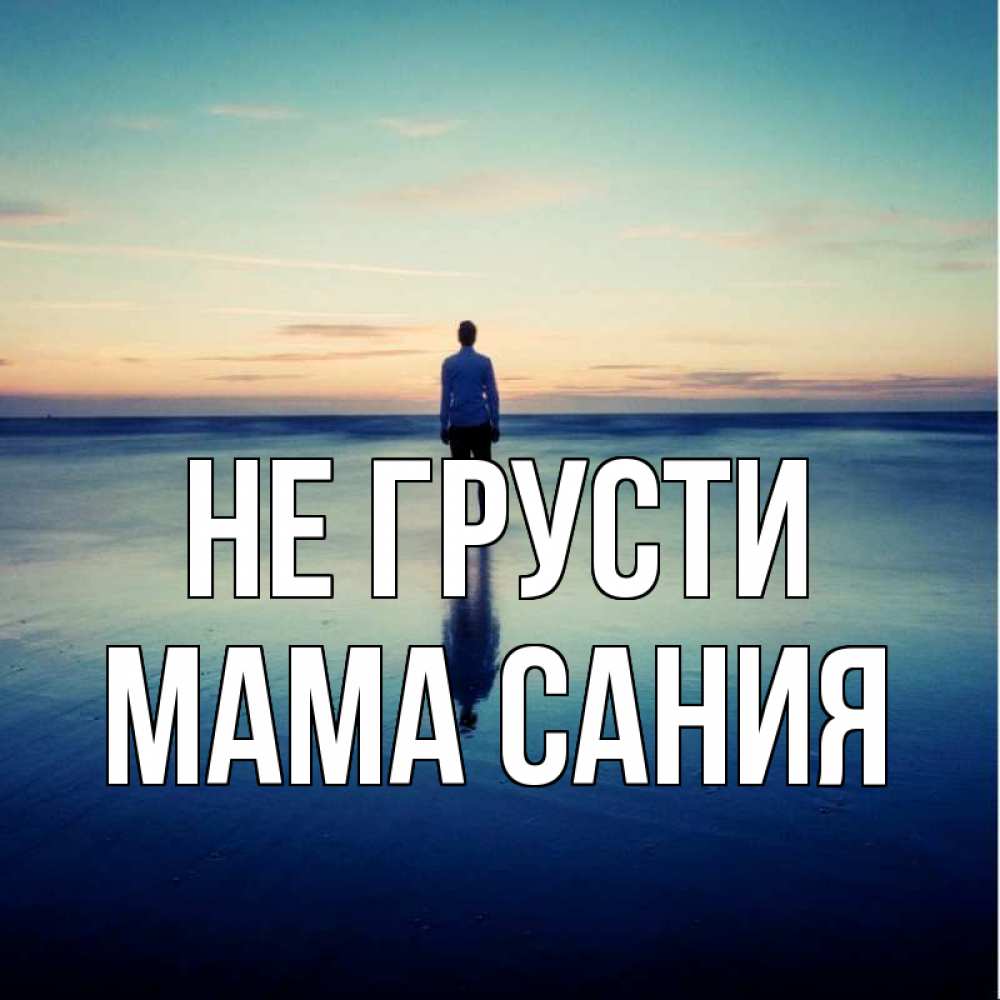 Открытка на каждый день с именем, Мама-Сания Не грусти небо и гладь льда Прикольная открытка с пожеланием онлайн скачать бесплатно 
